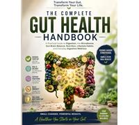The Complete Gut Health Handbook: Practical Guide to Digestion, the Microbiome, Gut-Brain Balance, Nutrition, Lifestyle Habits, and Everyday Digestive Wellness
