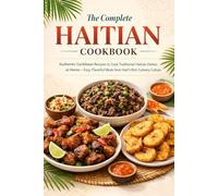 The Complete Haitian Cookbook: Authentic Caribbean Recipes to Cook Traditional Haitian Dishes at Home - Easy, Flavorful Meals from Haiti’s Rich Culinary Culture