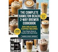 The Complete Hamilton Beach 2-Way Brewer Cookbook: 200 Delicious Coffee Recipes for Every Occasion - From Classic Brews to Creative Café-Style Drinks