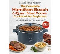 The Complete Hamilton Beach 6-Quart Slow Cooker Cookbook for Beginners: 200 Quick, Easy, and Delicious Slow Cooker Recipes for Everyday Meals with a 30-Day Meal Plan