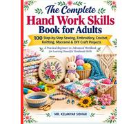 The Complete Hand Work Skills Book for Adults: 100 Step-by-Step Sewing, Embroidery, Crochet, Knitting, Macramé & DIY Craft Projects, A Practical ... for Learning Beautiful Handmade Skills