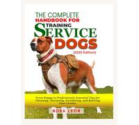 The Complete Handbook for Training Service Dogs (2025 Edition): From Puppy to Professional: Essential Tips for Choosing, Nurturing, Socializing, and Retiring Your Canine
