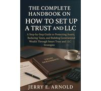 The Complete Handbook on How to Set Up a Trust and LLC: A Step-by-Step Guide to Protecting Assets, Reducing Taxes, and Building Generational Wealth Through Smart Trust and LLC Strategies