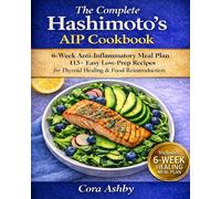 The Complete Hashimoto’s AIP Cookbook: 6-W nti-Inflammatory Meal Plan and 115+ Easy Low-Prep Recipes to Heal Your Thyroid, Beat Fatigue, Reduce Inflammation, and Master Food Reintroduction