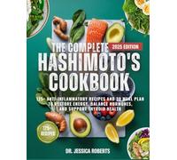 The Complete Hashimoto’s Cookbook: 125+ Anti-Inflammatory Recipes and 30-Day Meal Plan to Restore Energy, Balance Hormones, and Support Thyroid Health