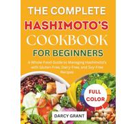 THE COMPLETE HASHIMOTO’S COOKBOOK FOR BEGINNERS: A Whole-Food Guide to Managing Hashimoto’s with Gluten-Free, Dairy-Free, and Soy-Free Recipes