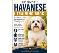 The Complete Havanese Training Book: How to Raise a Calm, Well-Behaved, and Happy Havanese Without Barking, Separation Anxiety, or Stubborn Behavior