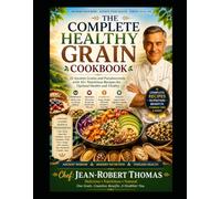 THE COMPLETE HEALTHY GRAIN Cookbook: 15 Ancient Grains and Pseudo-cereals with 45 Nutritious Recipes for Optimal Health and Vitality