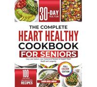 The Complete Heart Healthy Cookbook for Seniors: Easy Low-Sodium, Low-Cholesterol Recipes to Support Heart Health and Longevity