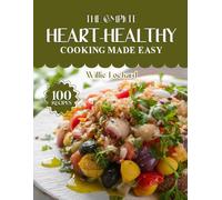 THE COMPLETE HEART-HEALTHY COOKING MADE EASY: Delicious & Low-Cholesterol Recipes - Meals, Salads, Soups, Snacks & Bowls for Cardiovascular Health and Everyday Wellness