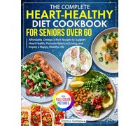 The Complete Heart-Healthy Diet Cookbook for Seniors Over 60: Affordable, Omega-3-Rich Recipes to Support Heart Health, Promote Balanced Living, and Inspire a Happy, Healthy Life| Full Color Edition