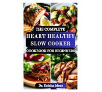 THE COMPLETE HEART HEALTHY SLOW COOKER COOKBOOK FOR BEGINNERS: Easy Low-Sodium Recipes to Lower Blood Pressure, Support Heart Health, Manage Cardiovascular Wellness and Simplify Mealtime