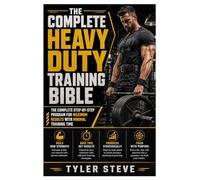 The Complete Heavy Duty Training Bible: The Complete Step-by-Step Program for Maximum Results with Minimal Training Time