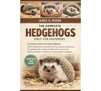 THE COMPLETE HEDGEHOGS BIBLE FOR BEGINNERS: Everything You Need To Know About Hedgehogs: Behavior and temperament, housing and enclosure setup, ... care routines for beginners & enthusiasts