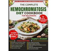 THE COMPLETE HEMOCHROMATOSIS DIET COOKBOOK FOR BEGINNERS: Iron-Limited Meal Plans and Nutrient-Rich Recipes to Support Healthy Iron Levels and Overall Wellness