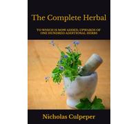 The Complete Herbal: To which is now added, upwards of one hundred additional herbs, with a display of their medicinal and occult qualities physically ... cure of all disorders incident to mankind.