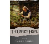 The Complete Herbal: Unlock the Complete Medicinal Herbal. Discover the Secrets and Power of Nature's Healing Remedies. The Original Classic (annotated)