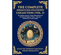 The Complete Hermeticism Philosophy Collection (Vol. 3): The Chaldean Oracles, Coelum Philosophorum & The Emerald Tablet of Thoth - Oracular, Alchemical & Cosmic Insights: 464