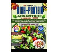 THE COMPLETE HIGH-PROTEIN ADVANTAGE COOKBOOK: 101 Super Easy Low-Carb, High-Protein Recipes and a 30-Day Meal Plan to Burn Fat, Curb Cravings, and Save Time