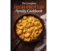 The Complete High-Protein Family Cookbook: Easy Everyday Meals, Quick Dinners, Simple Breakfasts and Healthy Recipes for Busy Families
