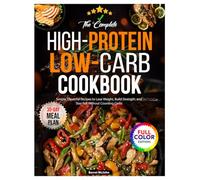 The Complete High-Protein Low-Carb Cookbook: Simple, Flavorful Recipes to Lose Weight, Build Strength, and Stay Full Without Counting Carbs