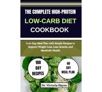 THE COMPLETE HIGH-PROTEIN, LOW-CARB DIET COOKBOOK: A 60-Day Meal Plan with Simple Recipes to Support Weight Loss, Lean Muscle, and Metabolic Health