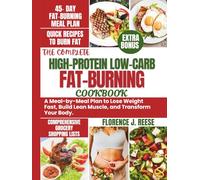 THE COMPLETE HIGH-PROTEIN LOW-CARB FAT-BURNING COOKBOOK: A Meal-by-Meal Plan to Lose Weight Fast, Build Lean Muscle, and Transform Your Body.