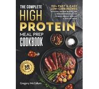 The Complete High Protein Meal Prep Cookbook: 150+ Fast & Easy Low-Carb Recipes with Full Macros, Budget Tips & Freezer-Friendly Plans to Build Muscle, Burn Fat & Stay on Track