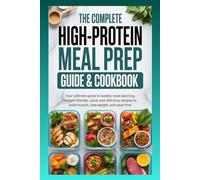 The Complete High-Protein Meal Prep Guide & Cookbook: Your Ultimate Guide to Weekly Meal Planning: Budget-Friendly, Quick, and Delicious Recipes to Build Muscle, Lose Weight, and Save Time.