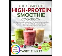 The Complete High-Protein Smoothie Cookbook: 100+ Quick, Natural, and Powder-Free Smoothie Recipes to Burn Fat, Boost Energy, Build Lean Muscle & Stay Full All Day - Includes a 30-Day Weight Loss