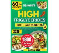 THE COMPLETE HIGH TRIGLYCERIDES DIET COOKBOOK: Heart-Friendly Recipes to Support Balanced Cholesterol and Wholesome Eating with a 60-Day Meal Plan