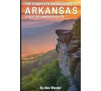 THE COMPLETE HIKING GUIDE TO ARKANSAS:15 MOST RECOMMENDED ROUTES.: From Ozark Peaks to Delta Trails: Discover the Natural State's Best Hiking Adventures