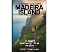 THE COMPLETE HIKING GUIDE TO MADEIRA ISLAND (2026 EDITION): An Island Best Understood on Foot