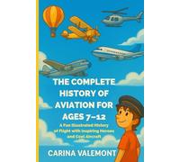 THE COMPLETE HISTORY OF AVIATION FOR AGES 7-12: A Fun Illustrated History of Flight with Inspiring Heroes and Cool Aircraft