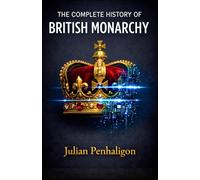 THE COMPLETE HISTORY OF BRITISH MONARCHY: Ten Centuries of Sovereign Resilience: Deciphering the Survival Tactics of a Throne That Refused to Fall