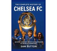 The Complete History of Chelsea Football Club: An Epic Journey from Humble Roots to World Champions