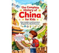 The Complete History of China for Kids: How Leaders and Inventors Changed the World Forever
