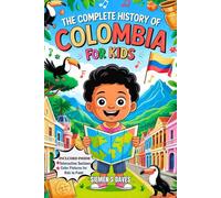 The Complete History of Colombia for Kids: An Inspirational Adventure Through Time and Tradition