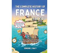 The Complete History of France for Kids: How Brave Explorers and Settlers Created an Empire Around the World