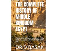 THE COMPLETE HISTORY OF MIDDLE KINGDOM EGYPT: Pharaohs, Wars, Religion, Architecture & Daily Life During Egypt's Golden Rebirth (2050-1710 BCE)