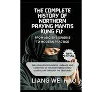 The Complete History of Northern Praying Mantis Kung Fu: From Ancient Origins to Modern Practice (New Edition): Exploring the Founders, Lineages, and ... Chinese Martial Art Through the Centuries