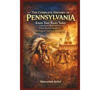 The Complete History of PENNSYLVANIA: Know Your Roots Today: From Ancient Nations to the Forge of American Democracy