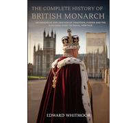 The Complete History of the British Monarch: An immersive exploration of tradition, power and the enduring spirit of royal heritage