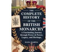 The Complete History of the British Monarchy: A Fascinating Journey Through Power, Legacy, and Heritage