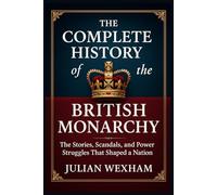 The Complete History of the British Monarchy: The Stories, Scandals, and Power Struggles That Shaped a Nation
