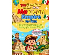 The Complete History of the Mexican Empire for Kids: How a Nation Was Forged by Courage, Dreams, and Hope