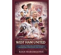 The Complete History of West Ham United: A Journey from Early Foundations to Modern-Era Challenges and Glory