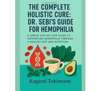 THE COMPLETE HOLISTIC CURE: DR SEBI'S GUIDE FOR HEMOPHILIA: A SIMPLE STEP-BY-STEP GUIDE TO SUPPORTING HEMOPHILIA THROUGH A HEALTHY DIET AND NUTRITION