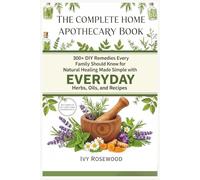 The Complete Home Apothecary Book: 300+ DIY Remedies Every Family Should Know for Natural Healing, Made Simple with Everyday Herbs, Oils, and Recipes.