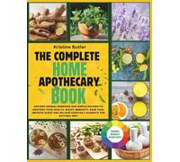 The Complete Home Apothecary Book: Ancient Herbal Remedies and Simple Recipes to Restore Your Health, Boost Immunity, Ease Pain, Improve Sleep, and Relieve Everyday Ailments the Natural Way
